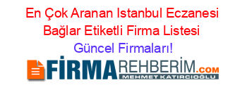 En+Çok+Aranan+Istanbul+Eczanesi+Bağlar+Etiketli+Firma+Listesi Güncel+Firmaları!