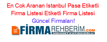 En+Cok+Aranan+Istanbul+Pasa+Etiketli+Firma+Listesi+Etiketli+Firma+Listesi Güncel+Firmaları!