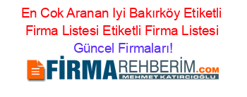 En+Cok+Aranan+Iyi+Bakırköy+Etiketli+Firma+Listesi+Etiketli+Firma+Listesi Güncel+Firmaları!