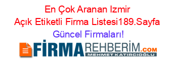 En+Çok+Aranan+Izmir+Açık+Etiketli+Firma+Listesi189.Sayfa Güncel+Firmaları!