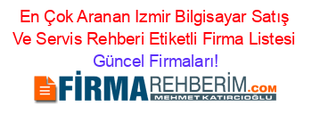 En+Çok+Aranan+Izmir+Bilgisayar+Satış+Ve+Servis+Rehberi+Etiketli+Firma+Listesi Güncel+Firmaları!