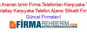 En+Çok+Aranan+Izmir+Firma+Telefonları+Karşıyaka+Telefon+Ajansı+Fikrialtay+Karşıyaka+Telefon+Ajansı+Etiketli+Firma+Listesi Güncel+Firmaları!