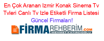 En+Çok+Aranan+Izmir+Konak+Sinema+Tv+Tvleri+Canlı+Tv+Izle+Etiketli+Firma+Listesi Güncel+Firmaları!