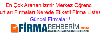 En+Çok+Aranan+Izmir+Merkez+Oğrenci+Yurtları+Firmaları+Nerede+Etiketli+Firma+Listesi Güncel+Firmaları!