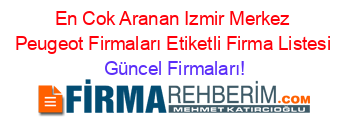 En+Cok+Aranan+Izmir+Merkez+Peugeot+Firmaları+Etiketli+Firma+Listesi Güncel+Firmaları!