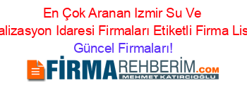 En+Çok+Aranan+Izmir+Su+Ve+Kanalizasyon+Idaresi+Firmaları+Etiketli+Firma+Listesi Güncel+Firmaları!