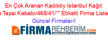 En+Çok+Aranan+Kadıköy+Istanbul+Kağıt+Ve+Tepsi+Kebabı/468/41/””+Etiketli+Firma+Listesi Güncel+Firmaları!