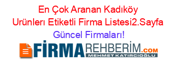 En+Çok+Aranan+Kadıköy+Urünlerı+Etiketli+Firma+Listesi2.Sayfa Güncel+Firmaları!