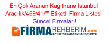 En+Çok+Aranan+Kağıthane+Istanbul+Aracılık/469/41/””+Etiketli+Firma+Listesi Güncel+Firmaları!