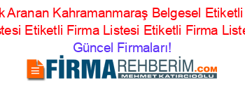 En+Cok+Aranan+Kahramanmaraş+Belgesel+Etiketli+Firma+Listesi+Etiketli+Firma+Listesi+Etiketli+Firma+Listesi Güncel+Firmaları!