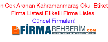 En+Cok+Aranan+Kahramanmaraş+Okul+Etiketli+Firma+Listesi+Etiketli+Firma+Listesi Güncel+Firmaları!