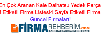 En+Çok+Aranan+Kale+Daihatsu+Yedek+Parça+Rehberi+Etiketli+Firma+Listesi4.Sayfa+Etiketli+Firma+Listesi Güncel+Firmaları!