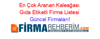 En+Çok+Aranan+Kaleağası+Gıda+Etiketli+Firma+Listesi Güncel+Firmaları!