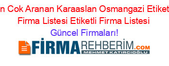 En+Cok+Aranan+Karaaslan+Osmangazi+Etiketli+Firma+Listesi+Etiketli+Firma+Listesi Güncel+Firmaları!