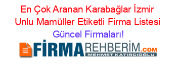 En+Çok+Aranan+Karabağlar+İzmir+Unlu+Mamüller+Etiketli+Firma+Listesi Güncel+Firmaları!