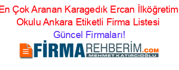 En+Çok+Aranan+Karagedık+Ercan+İlköğretim+Okulu+Ankara+Etiketli+Firma+Listesi Güncel+Firmaları!