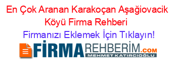 En+Çok+Aranan+Karakoçan+Aşağiovacik+Köyü+Firma+Rehberi+ Firmanızı+Eklemek+İçin+Tıklayın!
