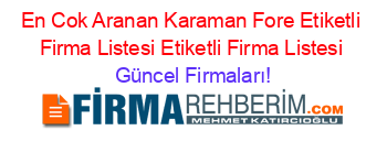 En+Cok+Aranan+Karaman+Fore+Etiketli+Firma+Listesi+Etiketli+Firma+Listesi Güncel+Firmaları!
