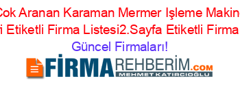 En+Cok+Aranan+Karaman+Mermer+Işleme+Makineleri+Rehberi+Etiketli+Firma+Listesi2.Sayfa+Etiketli+Firma+Listesi Güncel+Firmaları!