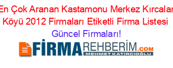 En+Çok+Aranan+Kastamonu+Merkez+Kırcalar+Köyü+2012+Firmaları+Etiketli+Firma+Listesi Güncel+Firmaları!