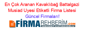 En+Çok+Aranan+Kavaklıbağ+Battalgazi+Musiad+Uyesi+Etiketli+Firma+Listesi Güncel+Firmaları!