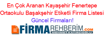 En+Çok+Aranan+Kayaşehir+Fenertepe+Ortaokulu+Başakşehir+Etiketli+Firma+Listesi Güncel+Firmaları!