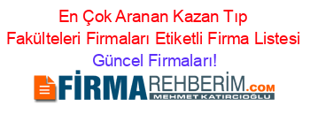 En+Çok+Aranan+Kazan+Tıp+Fakülteleri+Firmaları+Etiketli+Firma+Listesi Güncel+Firmaları!