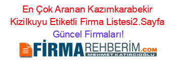 En+Çok+Aranan+Kazımkarabekir+Kizilkuyu+Etiketli+Firma+Listesi2.Sayfa Güncel+Firmaları!