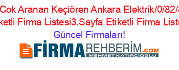 En+Cok+Aranan+Keçiören+Ankara+Elektrik/0/82/8/””+Etiketli+Firma+Listesi3.Sayfa+Etiketli+Firma+Listesi Güncel+Firmaları!
