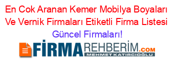En+Cok+Aranan+Kemer+Mobilya+Boyaları+Ve+Vernik+Firmaları+Etiketli+Firma+Listesi Güncel+Firmaları!
