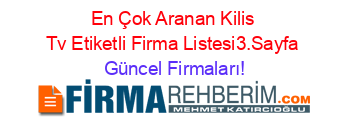 En+Çok+Aranan+Kilis+Tv+Etiketli+Firma+Listesi3.Sayfa Güncel+Firmaları!