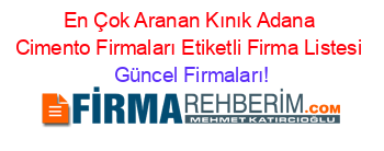 En+Çok+Aranan+Kınık+Adana+Cimento+Firmaları+Etiketli+Firma+Listesi Güncel+Firmaları!