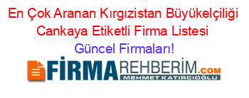 En+Çok+Aranan+Kırgızistan+Büyükelçiliği+Cankaya+Etiketli+Firma+Listesi Güncel+Firmaları!