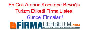 En+Çok+Aranan+Kocatepe+Beyoğlu+Turizm+Etiketli+Firma+Listesi Güncel+Firmaları!