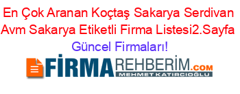 En+Çok+Aranan+Koçtaş+Sakarya+Serdivan+Avm+Sakarya+Etiketli+Firma+Listesi2.Sayfa Güncel+Firmaları!