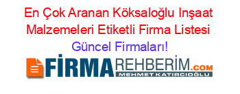 En+Çok+Aranan+Köksaloğlu+Inşaat+Malzemeleri+Etiketli+Firma+Listesi Güncel+Firmaları!