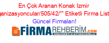 En+Çok+Aranan+Konak+Izmir+Organizasyoncular/505/42/””+Etiketli+Firma+Listesi Güncel+Firmaları!