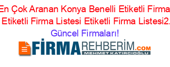 En+Çok+Aranan+Konya+Benelli+Etiketli+Firma+Listesi+Etiketli+Firma+Listesi+Etiketli+Firma+Listesi2.Sayfa Güncel+Firmaları!