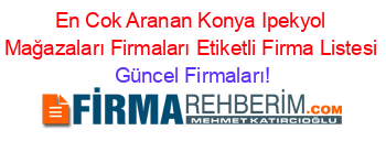 En+Cok+Aranan+Konya+Ipekyol+Mağazaları+Firmaları+Etiketli+Firma+Listesi Güncel+Firmaları!
