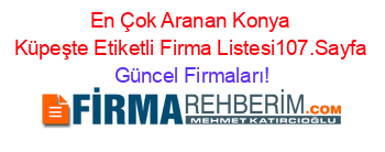 En+Çok+Aranan+Konya+Küpeşte+Etiketli+Firma+Listesi107.Sayfa Güncel+Firmaları!