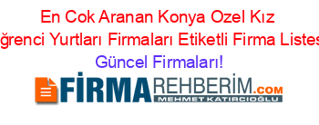 En+Cok+Aranan+Konya+Ozel+Kız+Oğrenci+Yurtları+Firmaları+Etiketli+Firma+Listesi Güncel+Firmaları!