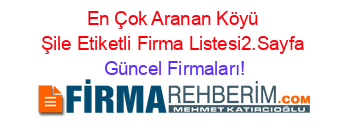 En+Çok+Aranan+Köyü+Şile+Etiketli+Firma+Listesi2.Sayfa Güncel+Firmaları!