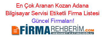 En+Çok+Aranan+Kozan+Adana+Bilgisayar+Servisi+Etiketli+Firma+Listesi Güncel+Firmaları!