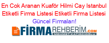 En+Cok+Aranan+Kuaför+Hilmi+Cay+Istanbul+Etiketli+Firma+Listesi+Etiketli+Firma+Listesi Güncel+Firmaları!
