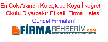 En+Çok+Aranan+Kulaçtepe+Köyü+İlköğretim+Okulu+Diyarbakır+Etiketli+Firma+Listesi Güncel+Firmaları!