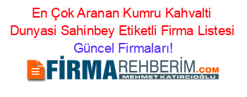 En+Çok+Aranan+Kumru+Kahvalti+Dunyasi+Sahinbey+Etiketli+Firma+Listesi Güncel+Firmaları!