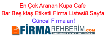 En+Çok+Aranan+Kupa+Cafe+Bar+Beşiktaş+Etiketli+Firma+Listesi8.Sayfa Güncel+Firmaları!