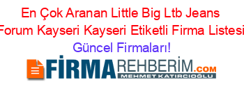 En+Çok+Aranan+Little+Big+Ltb+Jeans+Forum+Kayseri+Kayseri+Etiketli+Firma+Listesi Güncel+Firmaları!