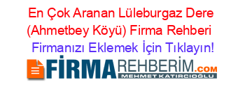 En+Çok+Aranan+Lüleburgaz+Dere+(Ahmetbey+Köyü)+Firma+Rehberi+ Firmanızı+Eklemek+İçin+Tıklayın!