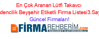 En+Çok+Aranan+Lütfi+Takavcı+Madencilik+Beyşehir+Etiketli+Firma+Listesi3.Sayfa Güncel+Firmaları!